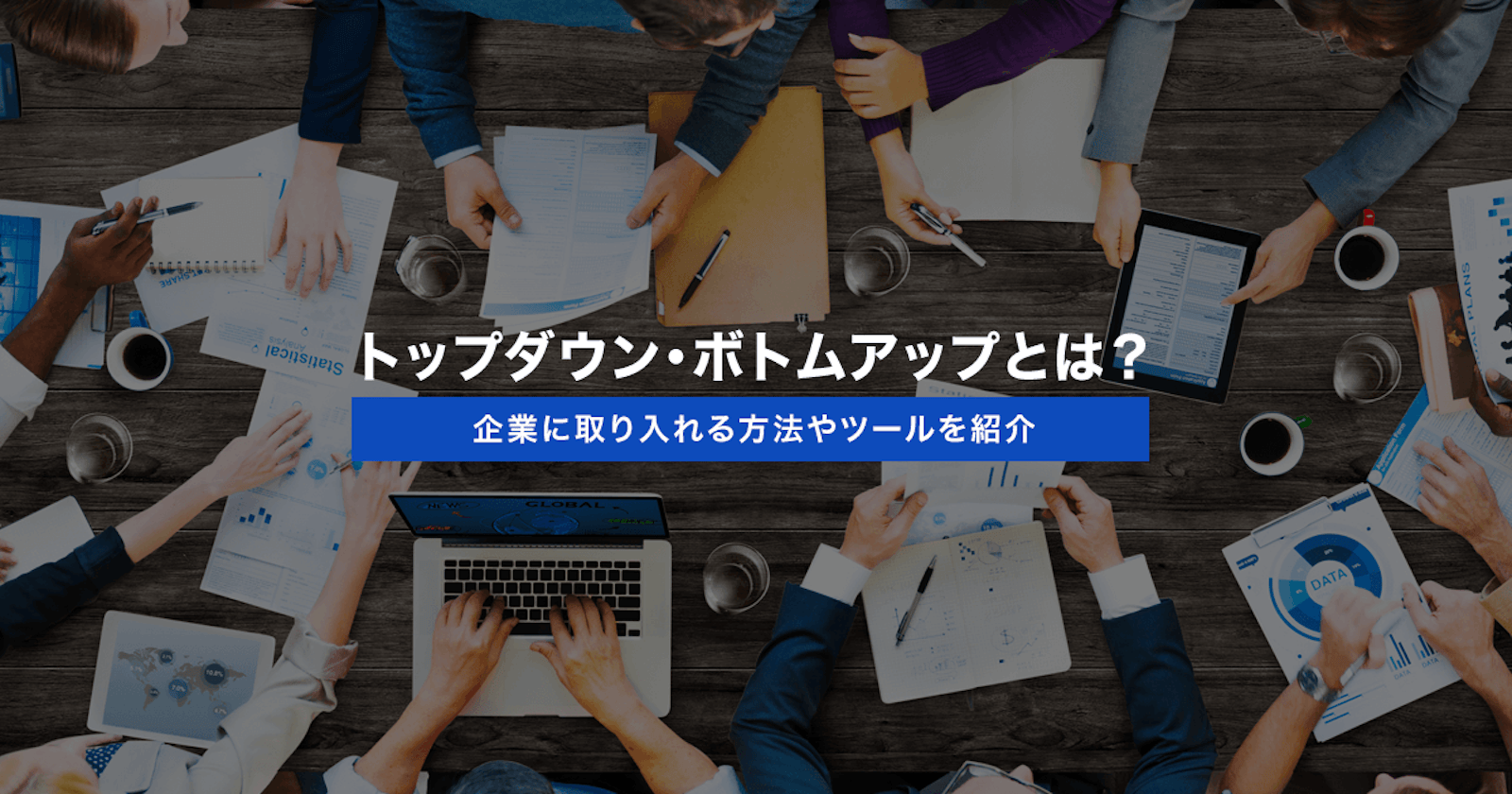 トップダウン・ボトムアップとは?企業に取り入れる方法やツールを紹介