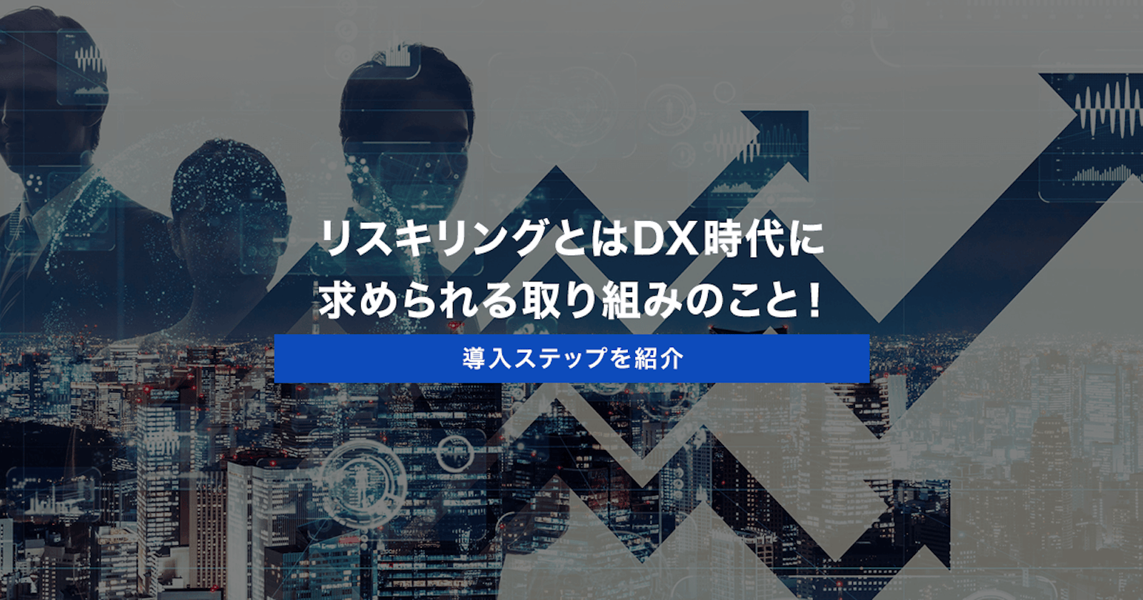 リスキリングとはDX時代に求められる取り組みのこと！導入ステップを紹介
