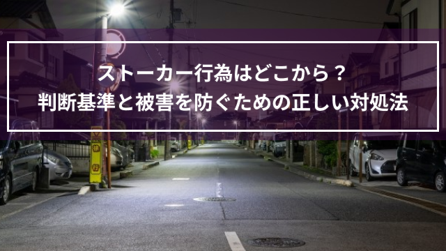 ストーカー行為はどこから？判断基準と被害を防ぐための正しい対処法