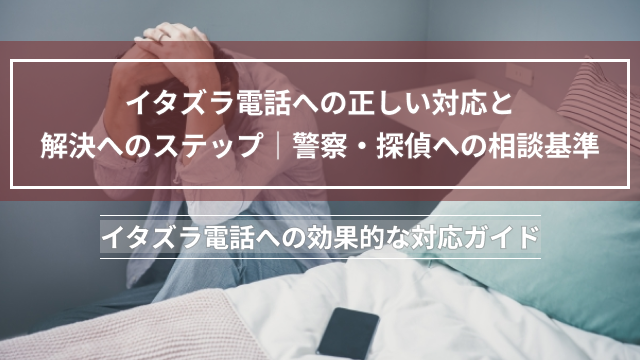 イタズラ電話への正しい対応と解決へのステップ｜警察・探偵への相談基準イタズラ電話への効果的な対応ガイド