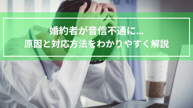 婚約者が音信不通に…原因と対応方法をわかりやすく解説
