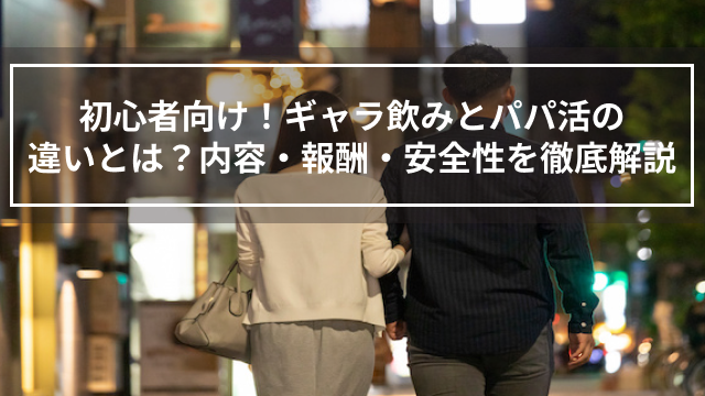 初心者向け！ギャラ飲みとパパ活の違いとは？内容・報酬・安全性を徹底解説