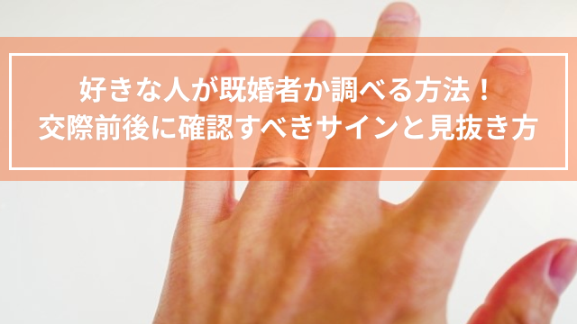 好きな人が既婚者か調べる方法｜交際前後に確認すべきサインと見抜き方