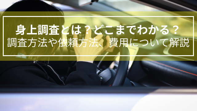 身上調査とは？どこまでわかる？調査方法や依頼方法、費用について解説