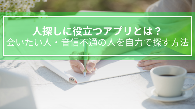 人探しに役立つアプリとは？会いたい人・音信不通の人を自力で探す方法