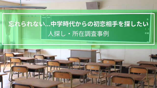 忘れられない...中学時代からの初恋相手を探したい｜人探し・所在調査事例（山形県女性　３０代）