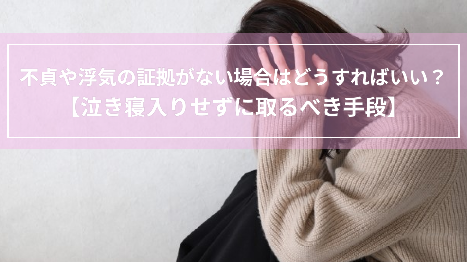 不貞や浮気の証拠がない場合はどうすればいい？泣き寝入りせずに取るべき手段