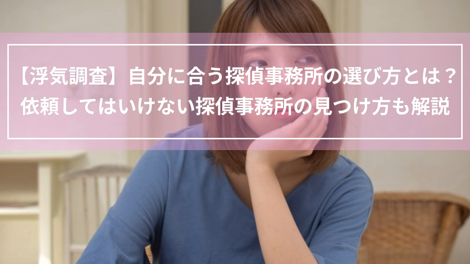 【浮気調査】自分に合う探偵事務所の選び方とは？｜依頼してはいけない探偵事務所の見つけ方も解説