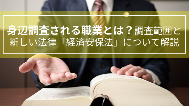 身辺調査される職業とは？調査範囲と新しい法律「経済安保法」について解説