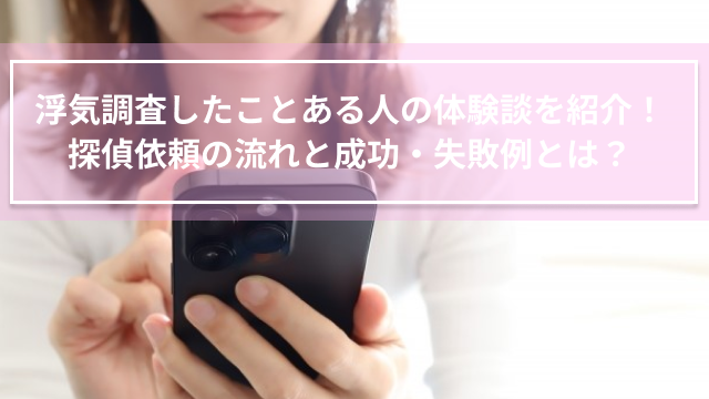 浮気調査したことある人の体験談を紹介！ 探偵依頼の流れと成功・失敗例とは？