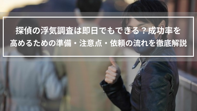 探偵の浮気調査は即日でもできる？成功率を高めるための準備・注意点・依頼の流れを徹底解説