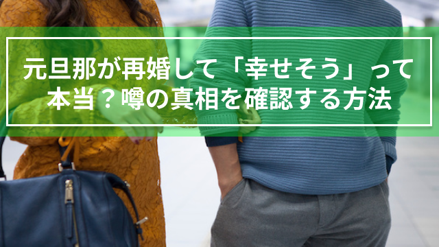 元旦那が再婚して「幸せそう」って本当？噂の真相を確認する方法