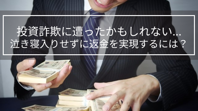 投資詐欺に遭ったかもしれない…泣き寝入りせずに返金を実現するには？