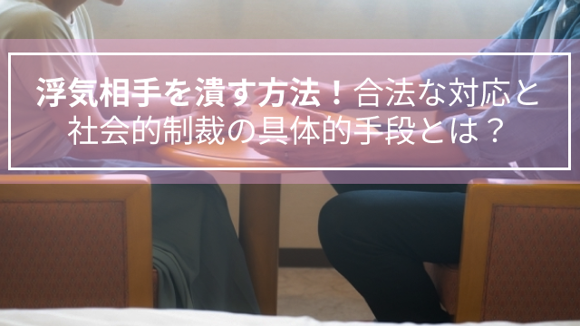 浮気相手を潰す方法！合法な対応と社会的制裁の具体的手段とは？