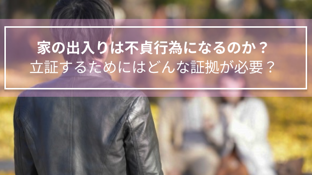 家の出入りは不貞行為になるのか？立証するためにはどんな証拠が必要？