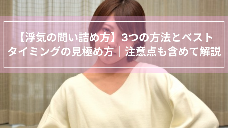 【浮気の問い詰め方】3つの方法とベストタイミングの見極め方｜注意点も含めて解説
