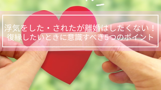 浮気をした・されたが離婚はしたくない！復縁したいときに意識すべき5つのポイント