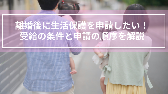 離婚後に生活保護を申請したい！受給の条件と申請の順序を解説