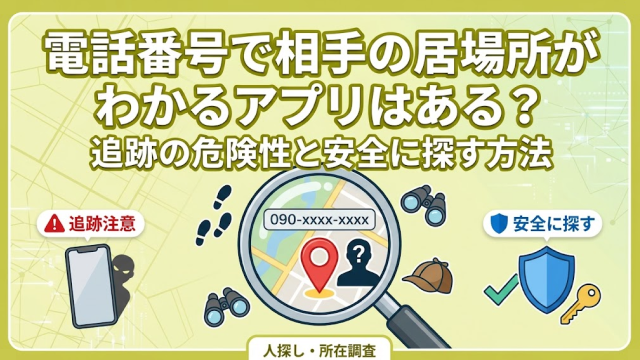 電話番号で相手の居場所がわかるアプリはある？追跡の危険性と安全に探す方法