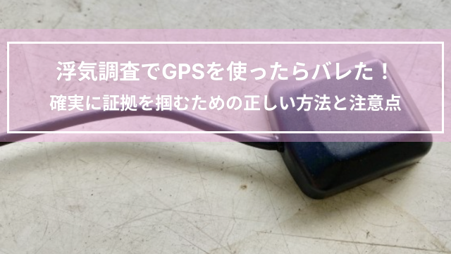浮気調査でGPSを使ったらバレた！確実に証拠を掴むための正しい方法と注意点
