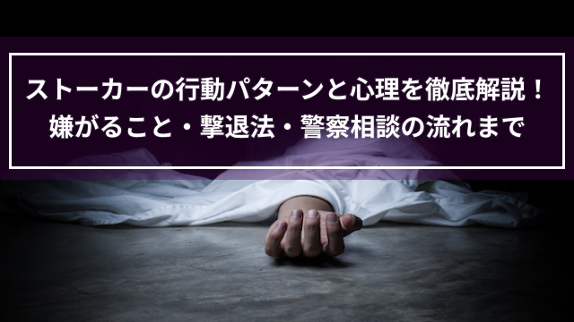ストーカーの行動パターンと心理を徹底解説｜嫌がること・撃退法・警察相談の流れまで