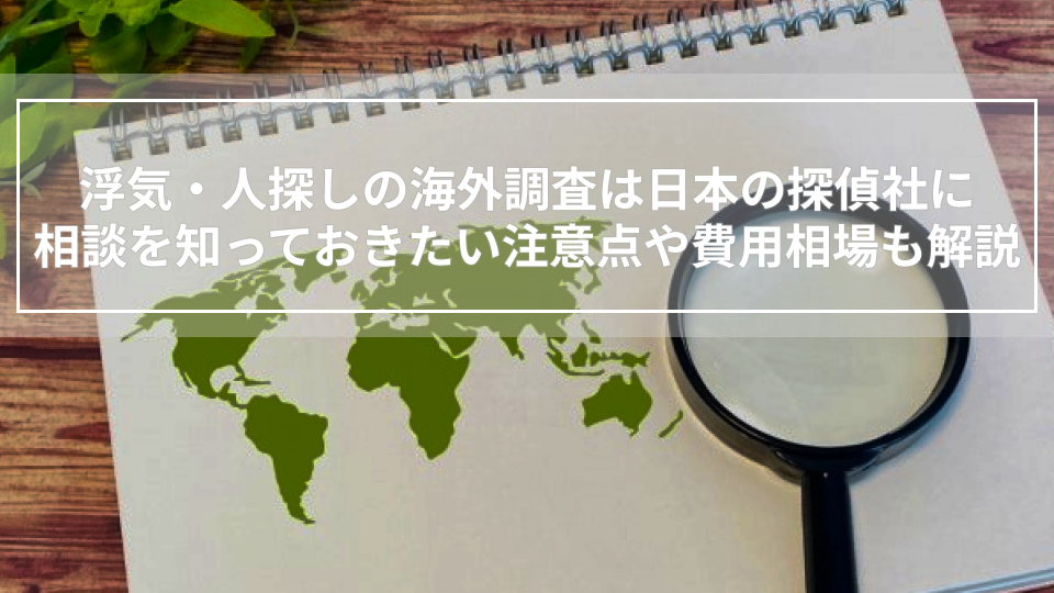 浮気・人探しの海外調査は日本の探偵社に相談を｜知っておきたい注意点や費用相場も解説