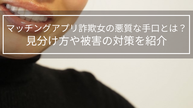 マッチングアプリ詐欺女の悪質な手口とは？見分け方や被害の対策を紹介