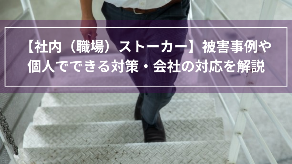 【社内（職場）ストーカー】被害事例や個人でできる対策・会社の対応を解説