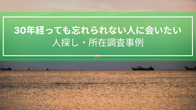 30年経っても忘れられない人に会いたい｜人探し・所在調査事例（大阪府　男性60代）