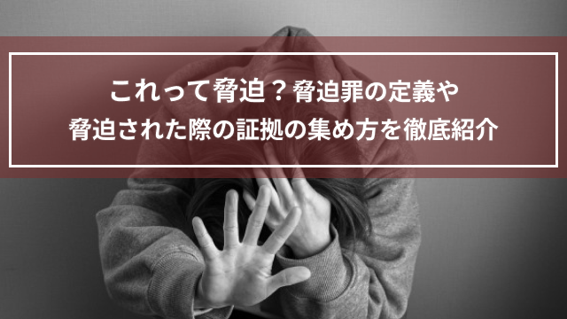 これって脅迫？脅迫罪の定義や脅迫された際の証拠の集め方を徹底紹介