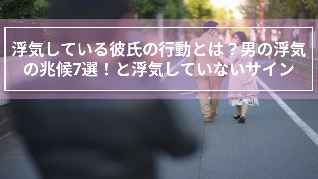 浮気している彼氏の行動とは？男の浮気の兆候7選！と浮気していないサイン