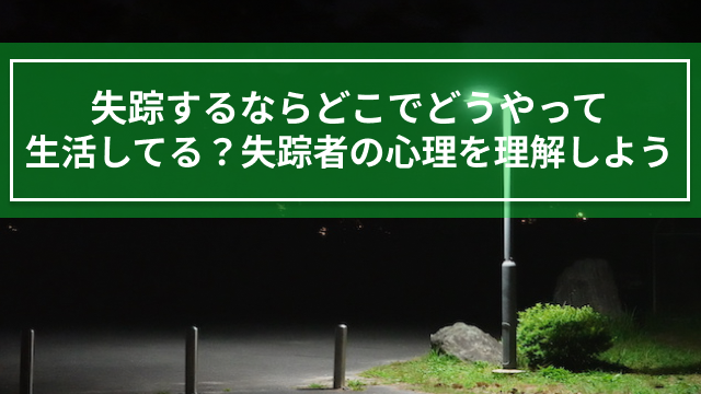 失踪するならどこでどうやって生活してる？失踪者の心理を理解しよう