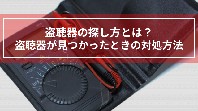 盗聴器の探し方とは？盗聴器が見つかったときの対処方法