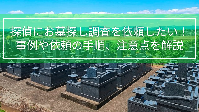 探偵にお墓探し調査を依頼したい！事例や依頼の手順、注意点を解説