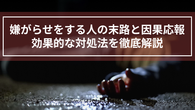 嫌がらせをする人の末路と因果応報、効果的な対処法を徹底解説