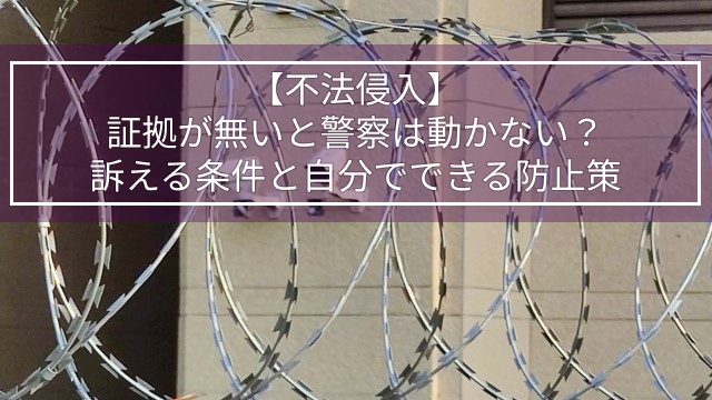 【不法侵入】証拠が無いと警察は動かない？訴える条件と自分でできる防止策