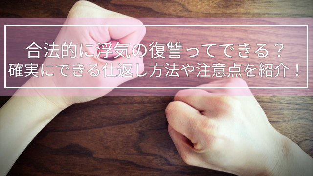 合法的に浮気の復讐ってできる？確実にできる仕返し方法や注意点を紹介！