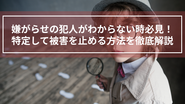 嫌がらせの犯人がわからない時必見！特定して被害を止める方法を徹底解説