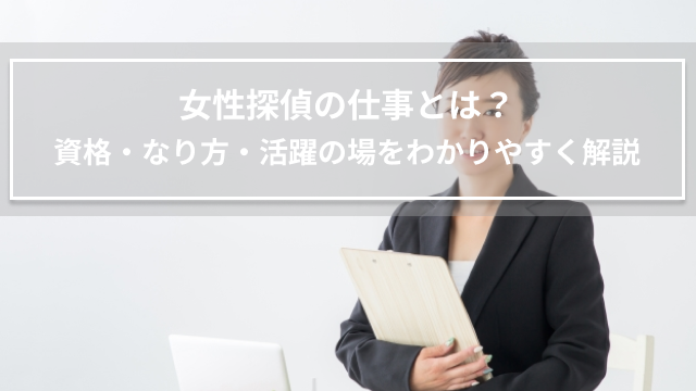 女性探偵の仕事とは？資格・なり方・活躍の場をわかりやすく解説