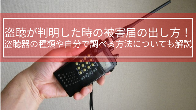 盗聴が判明した時の被害届の出し方！盗聴器の種類や自分で調べる方法についても解説