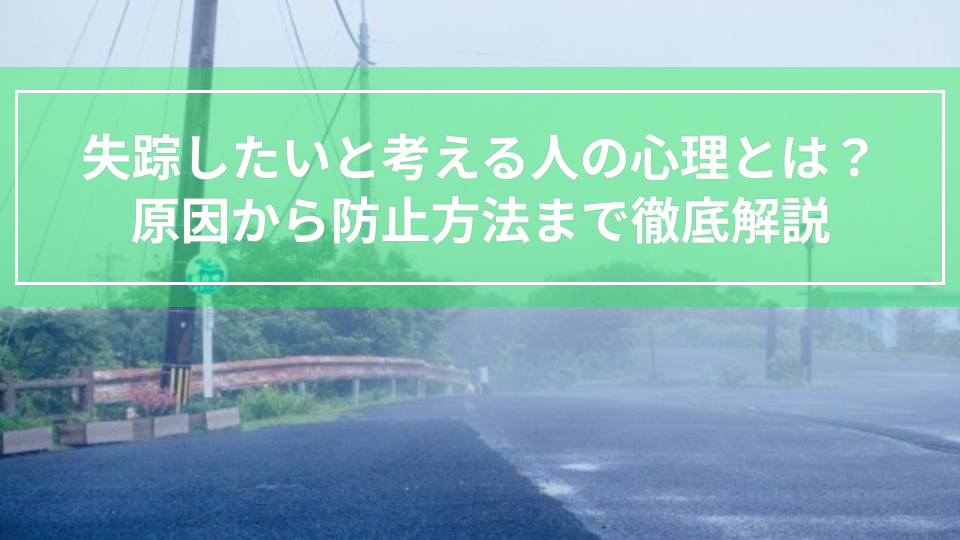 失踪したいと考える人の心理とは？原因から防止方法まで徹底解説