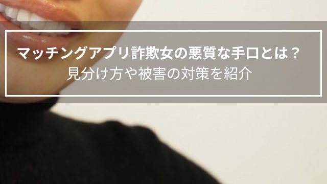 マッチングアプリ詐欺女の悪質な手口とは？見分け方や被害の対策を紹介