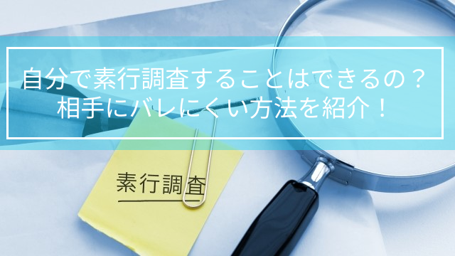 自分で素行調査することはできるの？相手にバレにくい方法を紹介！