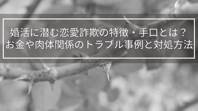 婚活に潜む恋愛詐欺の特徴・手口とは？お金や肉体関係のトラブル事例と対処方法