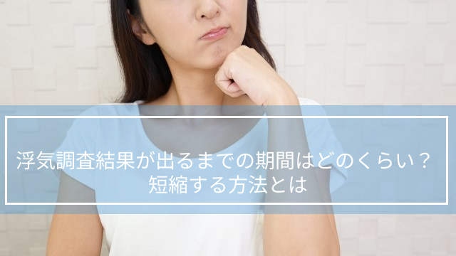 浮気調査結果が出るまでの期間はどのくらい？短縮する方法とは