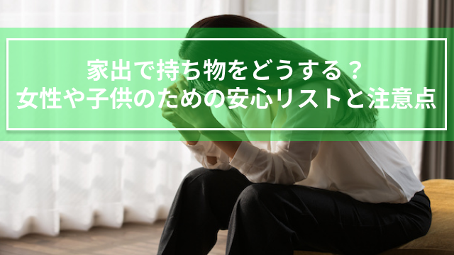 家出で持ち物をどうする？女性や子供のための安心リストと注意点