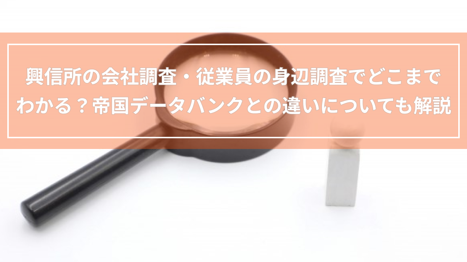 興信所の会社調査・従業員の身辺調査でどこまでわかる？帝国データバンクとの違いについても解説