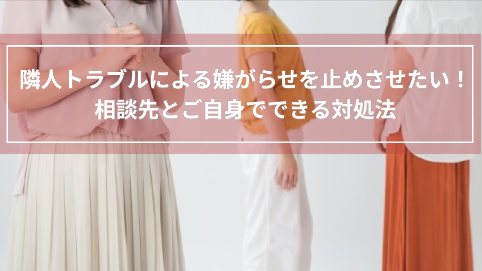 隣人トラブルによる嫌がらせを止めさせたい！相談先とご自身でできる対処法