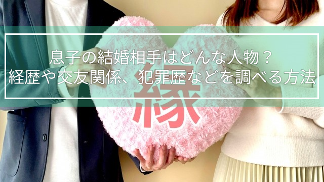 息子の結婚相手はどんな人物？経歴や交友関係、犯罪歴などを調べる方法