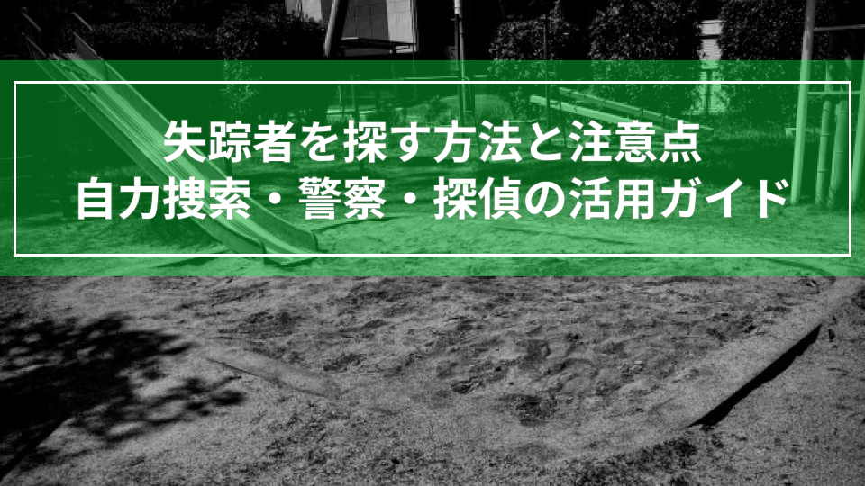 失踪者を探す方法と注意点！自力捜索・警察・探偵の活用ガイド